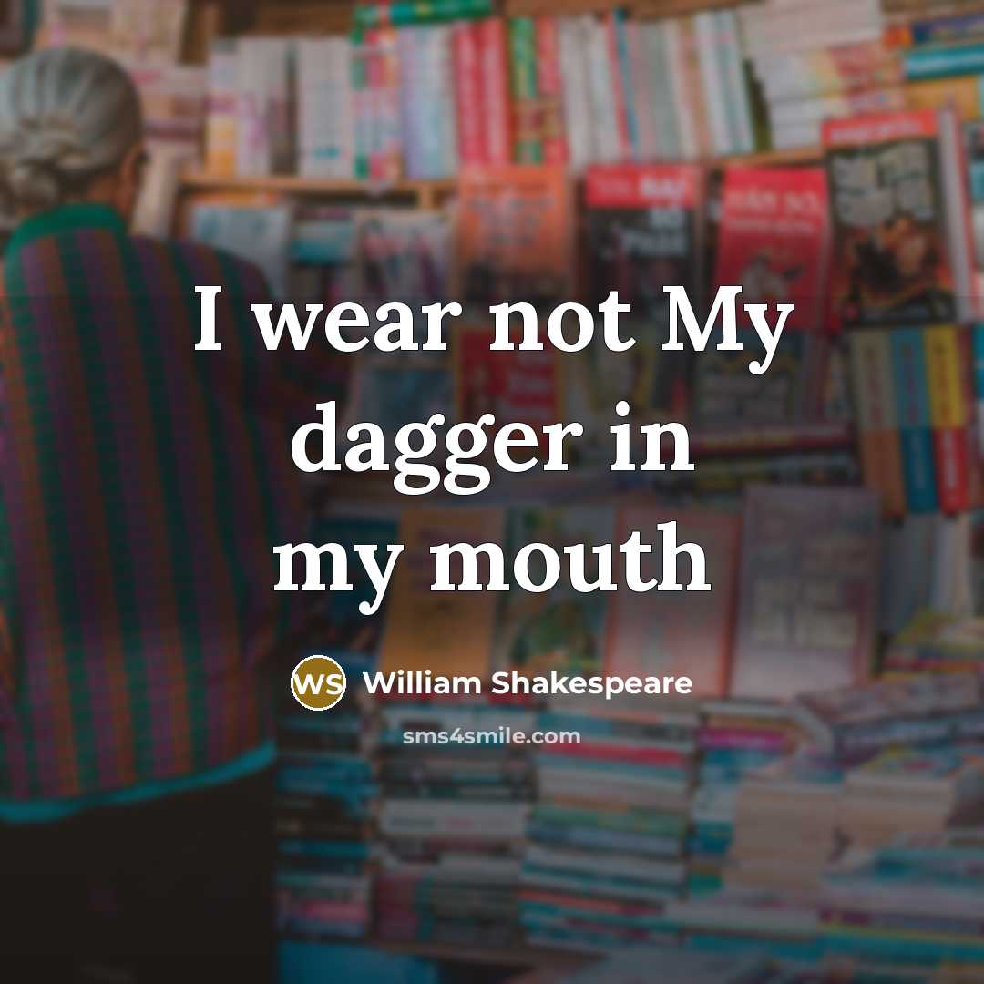 “I wear not My dagger in my mouth” quote by William Shakespeare