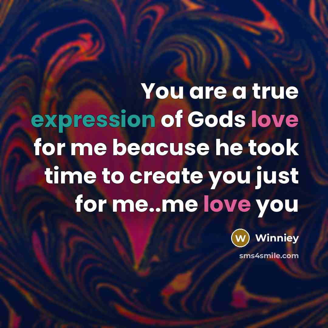 “You are a true expression of Gods love for me beacuse he took time to create you just for me..me love you” quote by Winniey