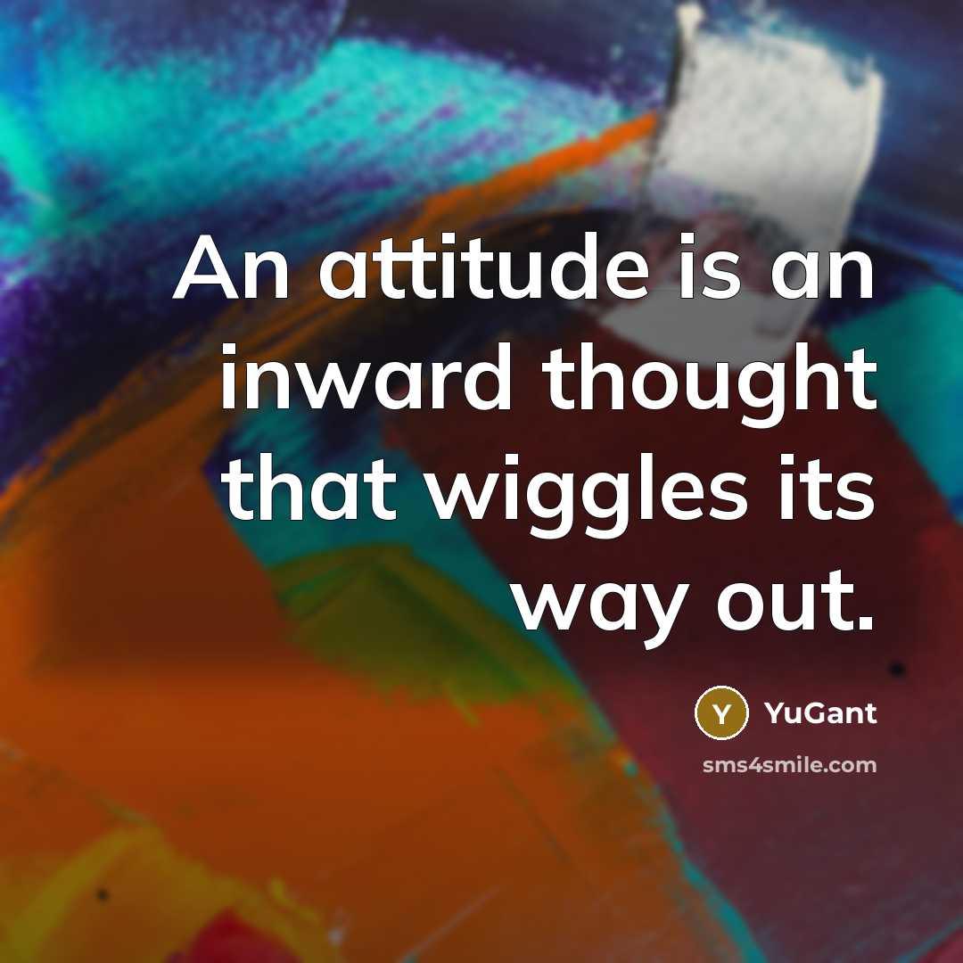 “An attitude is an inward thought that wiggles its way…” quote by YuGant