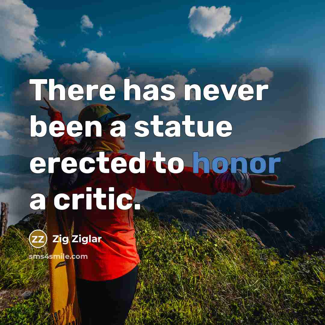 “There has never been a statue erected to honor a critic.” quote by Zig Ziglar