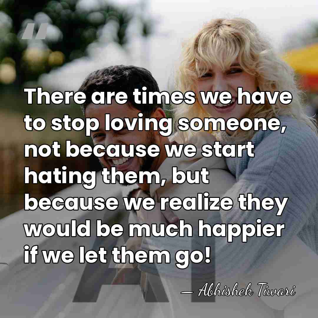 There are times we have to stop loving someone, not because we&hellip; - Abhishek Tiwari