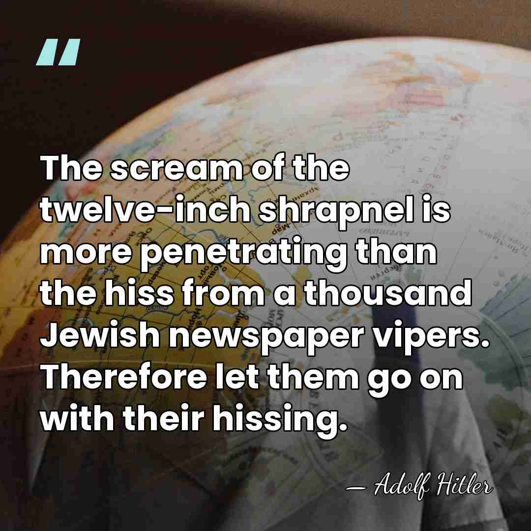 The scream of the twelve-inch shrapnel is more penetrating than the hiss&hellip; - Adolf Hitler