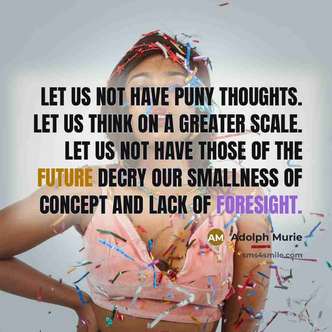 “Let us not have puny thoughts. Let us think on…” quote by Adolph Murie