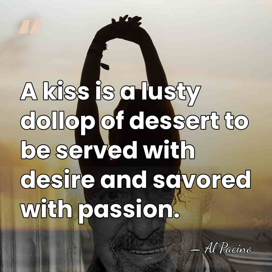 A kiss is a lusty dollop of dessert to be served with&hellip; - Al Pacino