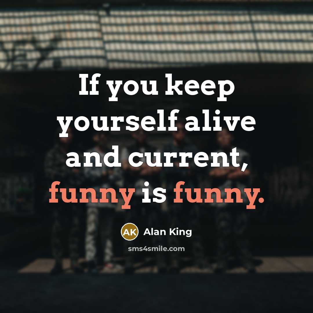 “If you keep yourself alive and current, funny is funny.…” quote by Alan King