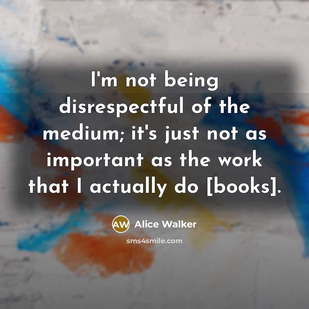 “I'm not being disrespectful of the medium; it's just not…” quote by Alice Walker