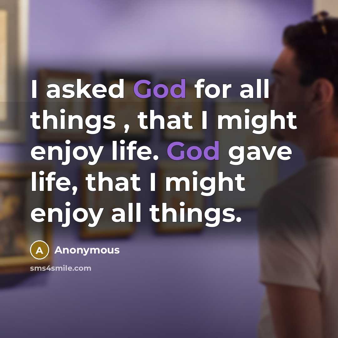 “I asked God for all things , that I might…” quote by Anonymous
