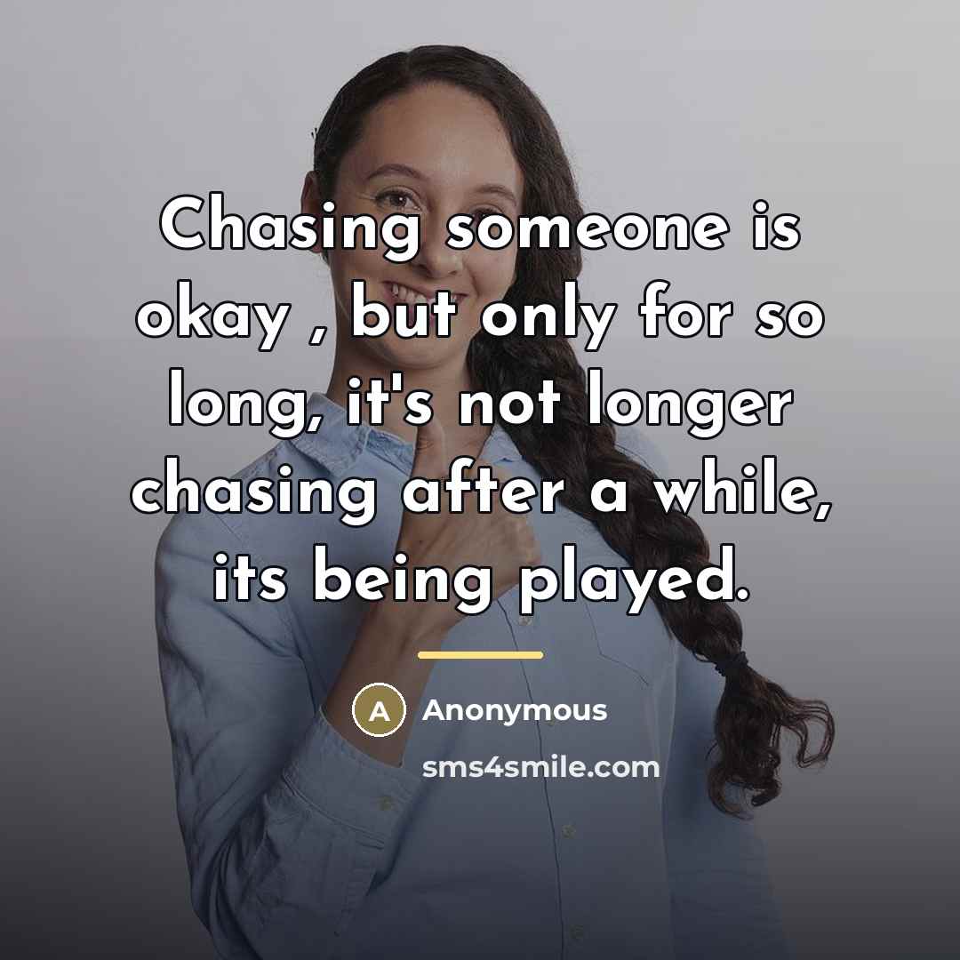 “Chasing someone is okay , but only for so long,…” quote by Anonymous