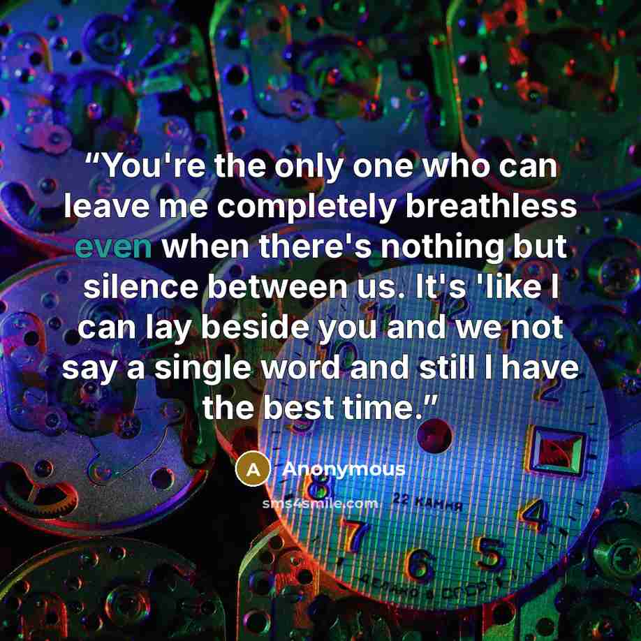 “You're the only one who can leave me completely breathless even when there's nothing but silence between us. It's 'like I can lay beside you and we not say a single word and still I have the best time.” quote by Anonymous