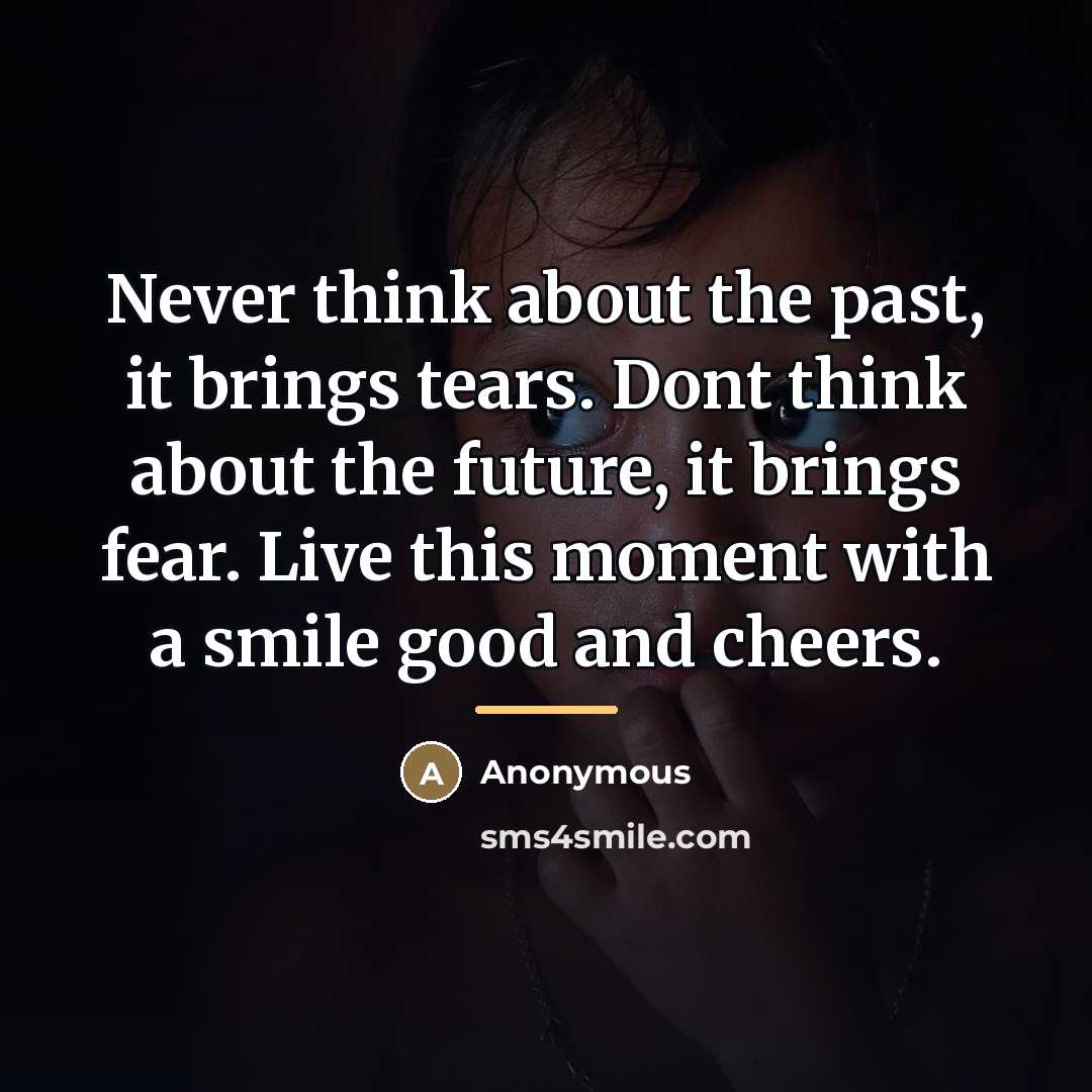 “Never think about the past, it brings tears. Dont think…” quote by Anonymous