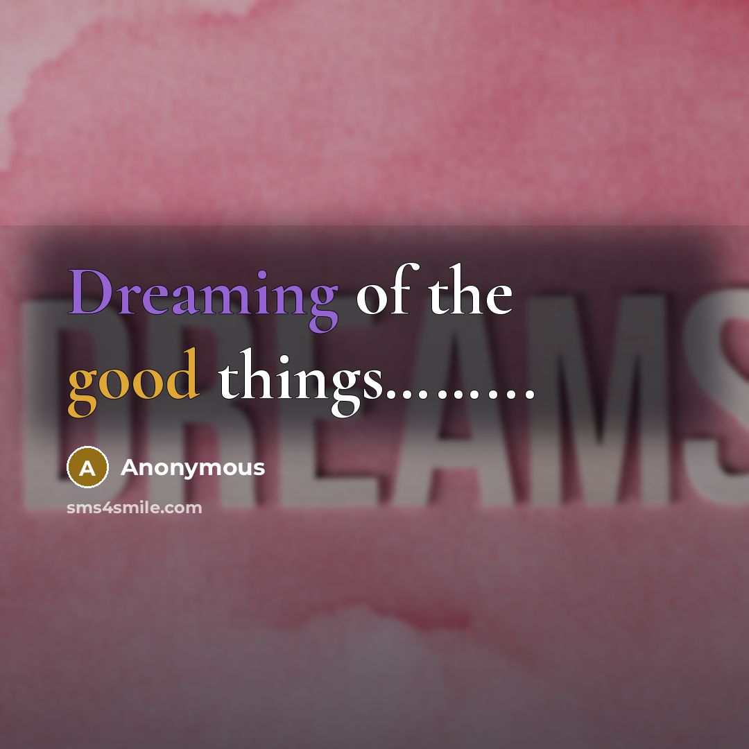 “Dreaming of the good things……...” quote by Anonymous
