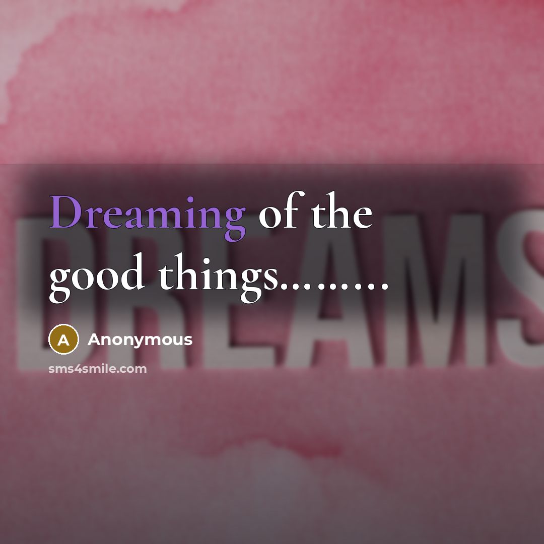 “Dreaming of the good things...................…” quote by Anonymous