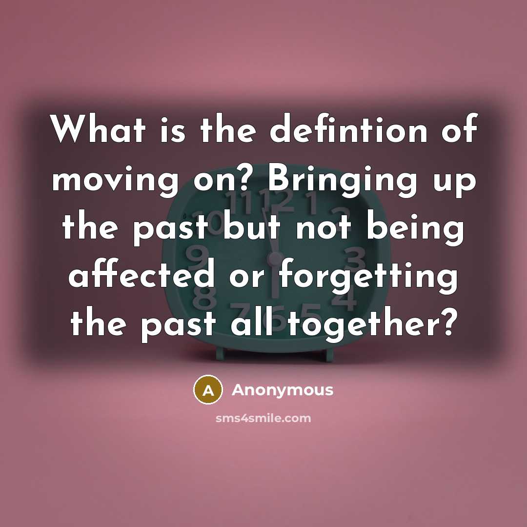 “What is the defintion of moving on? Bringing up the past but not being affected or forgetting the past all together?” quote by Anonymous