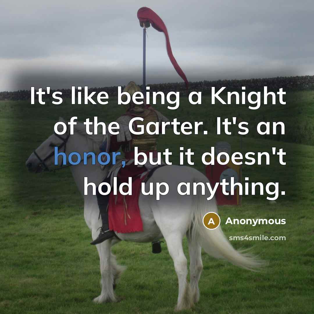 “It's like being a Knight of the Garter. It's an…” quote by Anonymous