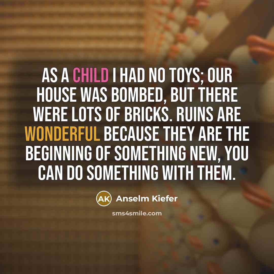 “As a child I had no toys; our house was…” quote by Anselm Kiefer