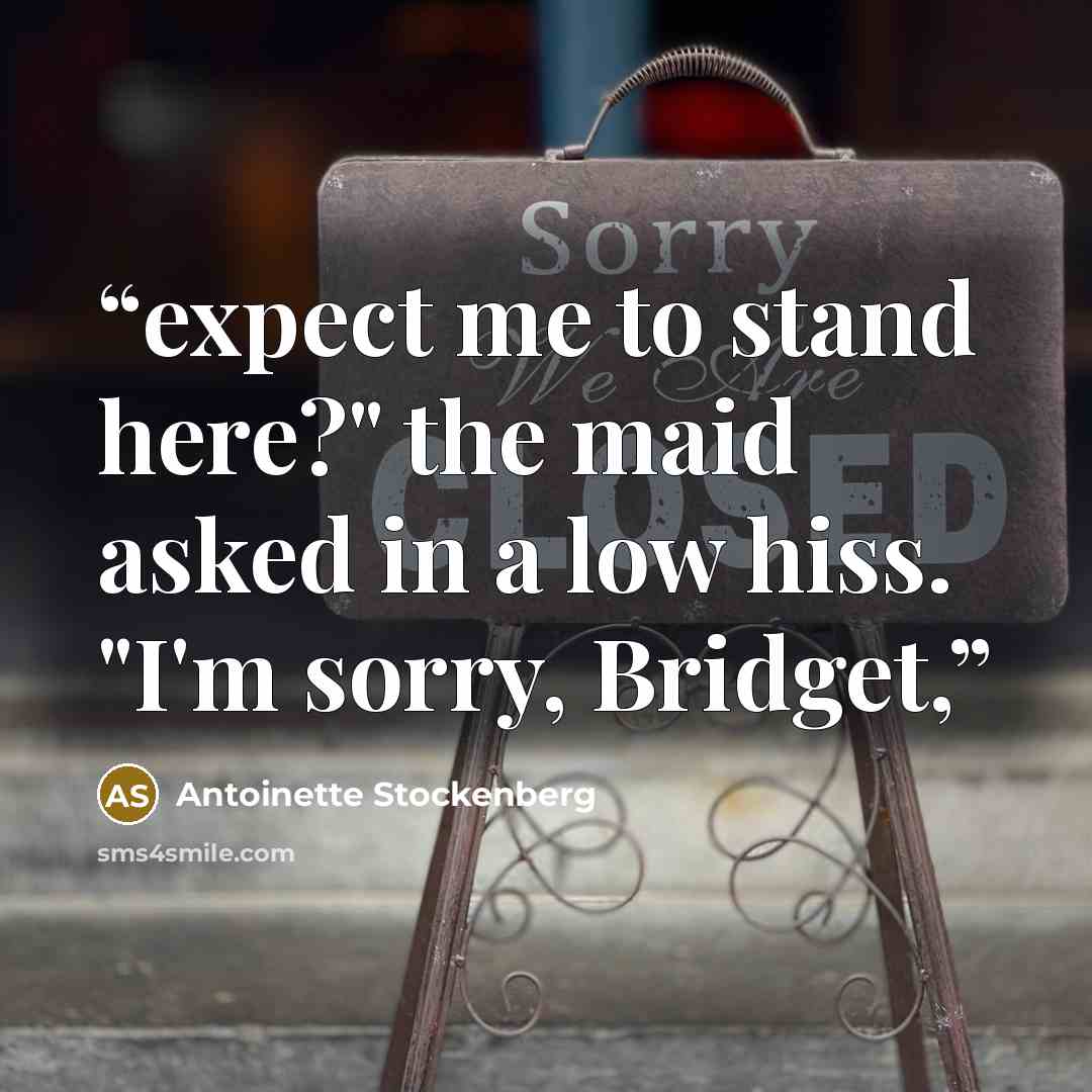 “expect me to stand here?" the maid asked in a low hiss. "I'm sorry, Bridget,” quote by Antoinette Stockenberg
