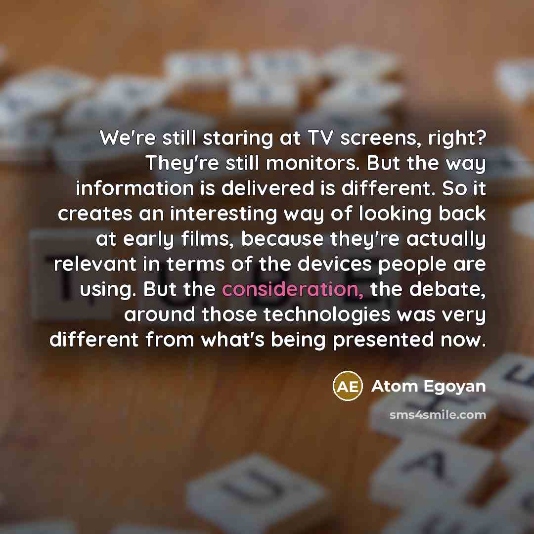 “We're still staring at TV screens, right? They're still monitors.…” quote by Atom Egoyan