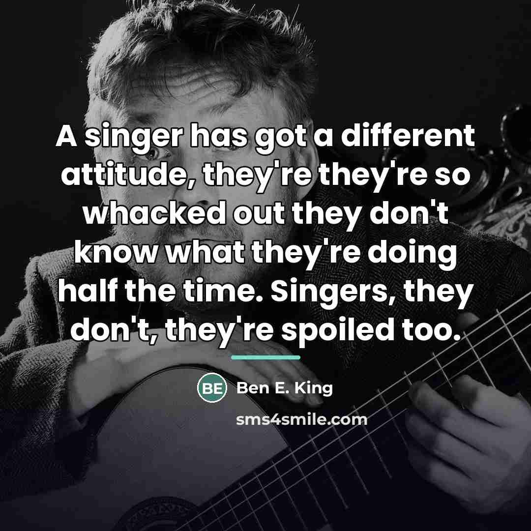 “A singer has got a different attitude, they're they're so…” quote by Ben E. King