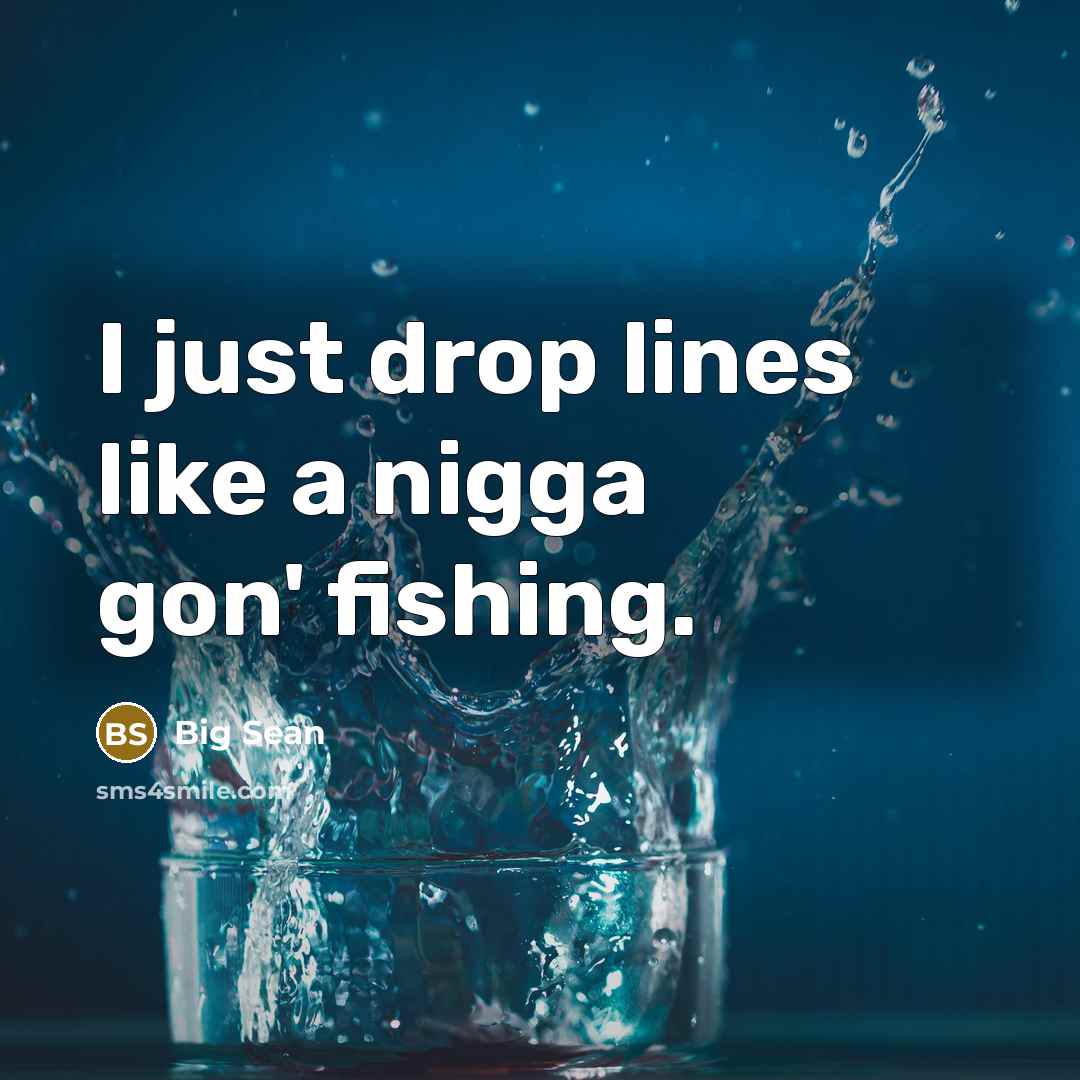 “I just drop lines like a nigga gon' fishing.” quote by Big Sean