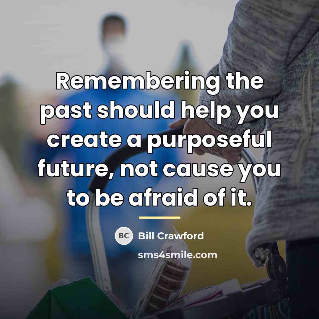 “Remembering the past should help you create a purposeful future,…” quote by Bill Crawford