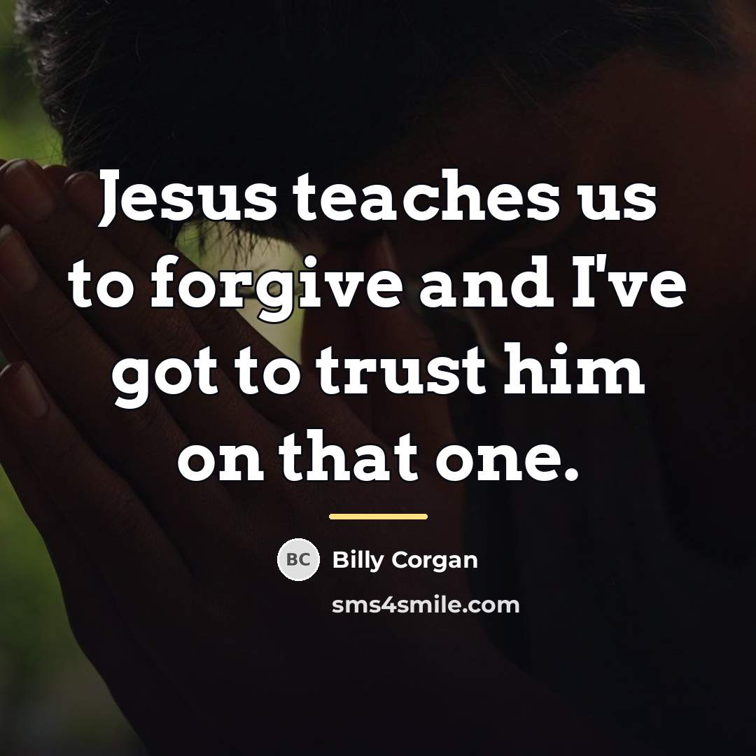 “Jesus teaches us to forgive and I've got to trust…” quote by Billy Corgan