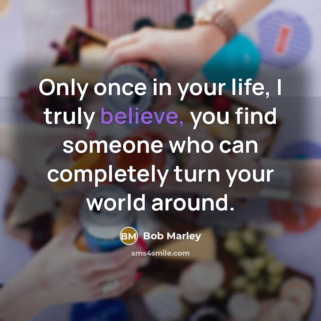 “Only once in your life, I truly believe, you find…” quote by Bob Marley