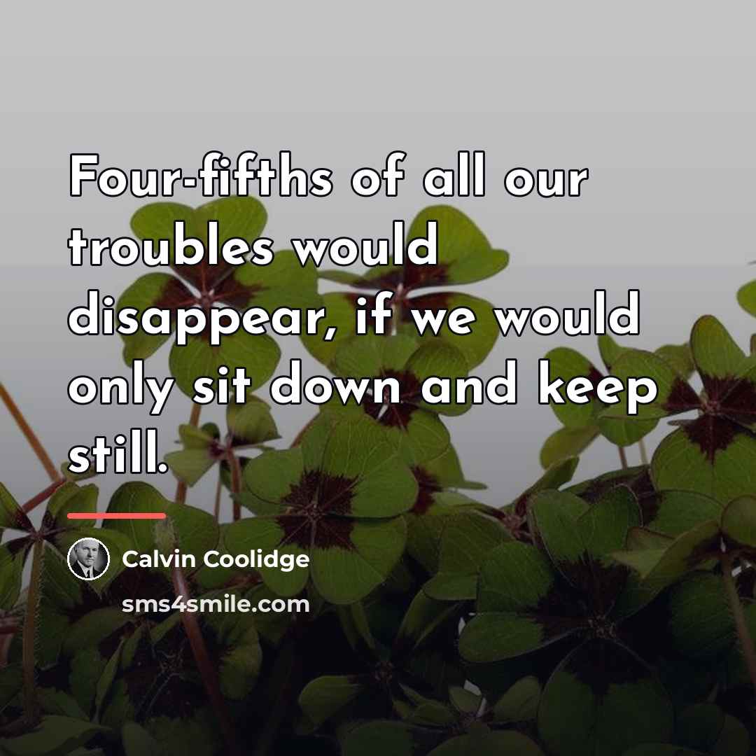 “Four-fifths of all our troubles would disappear, if we would…” quote by Calvin Coolidge