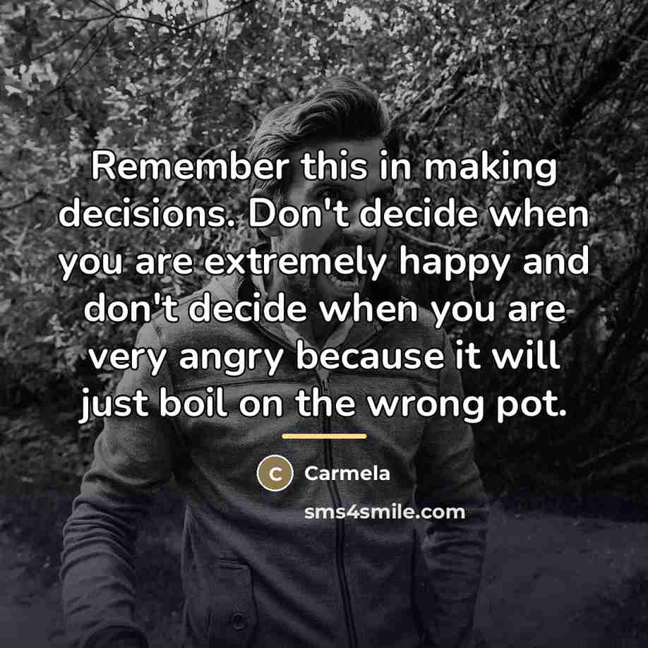 “Remember this in making decisions. Don't decide when you are…” quote by Carmela