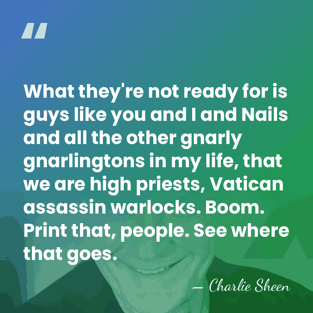 What they're not ready for is guys like you and I and&hellip; - Charlie Sheen