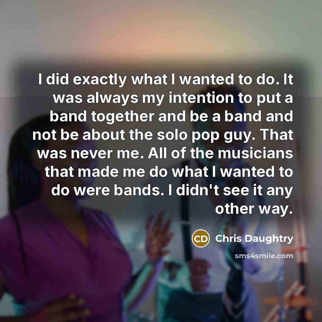 “I did exactly what I wanted to do. It was…” quote by Chris Daughtry