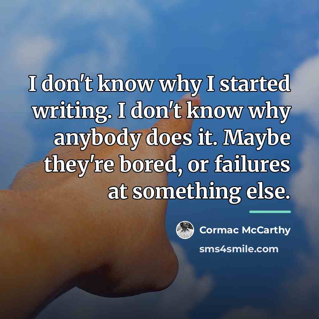 “I don't know why I started writing. I don't know…” quote by Cormac McCarthy