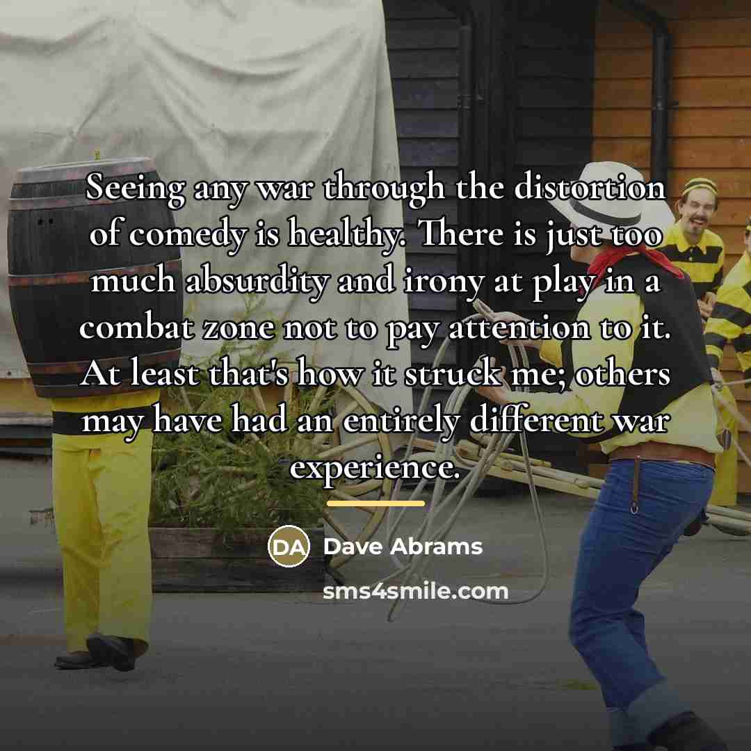 “Seeing any war through the distortion of comedy is healthy.…” quote by Dave Abrams