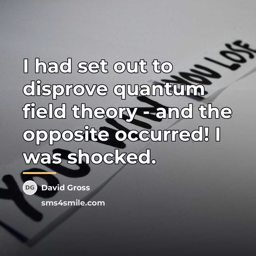 “I had set out to disprove quantum field theory -…” quote by David Gross