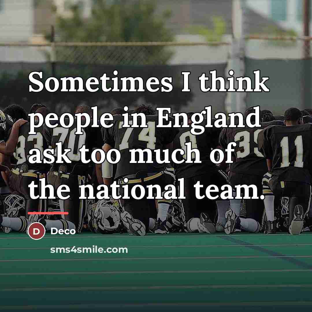 “Sometimes I think people in England ask too much of…” quote by Deco