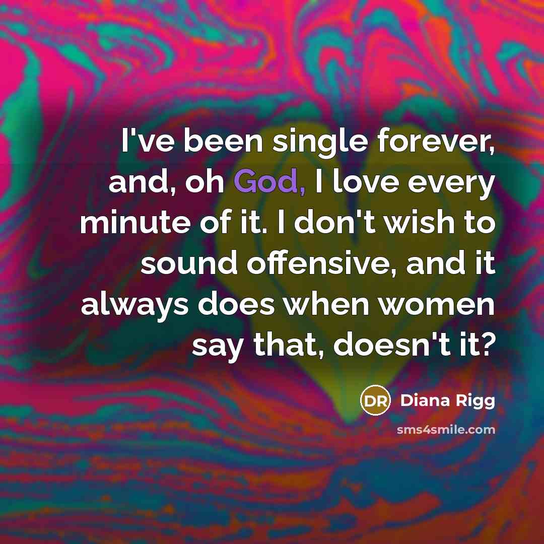 “I've been single forever, and, oh God, I love every…” quote by Diana Rigg