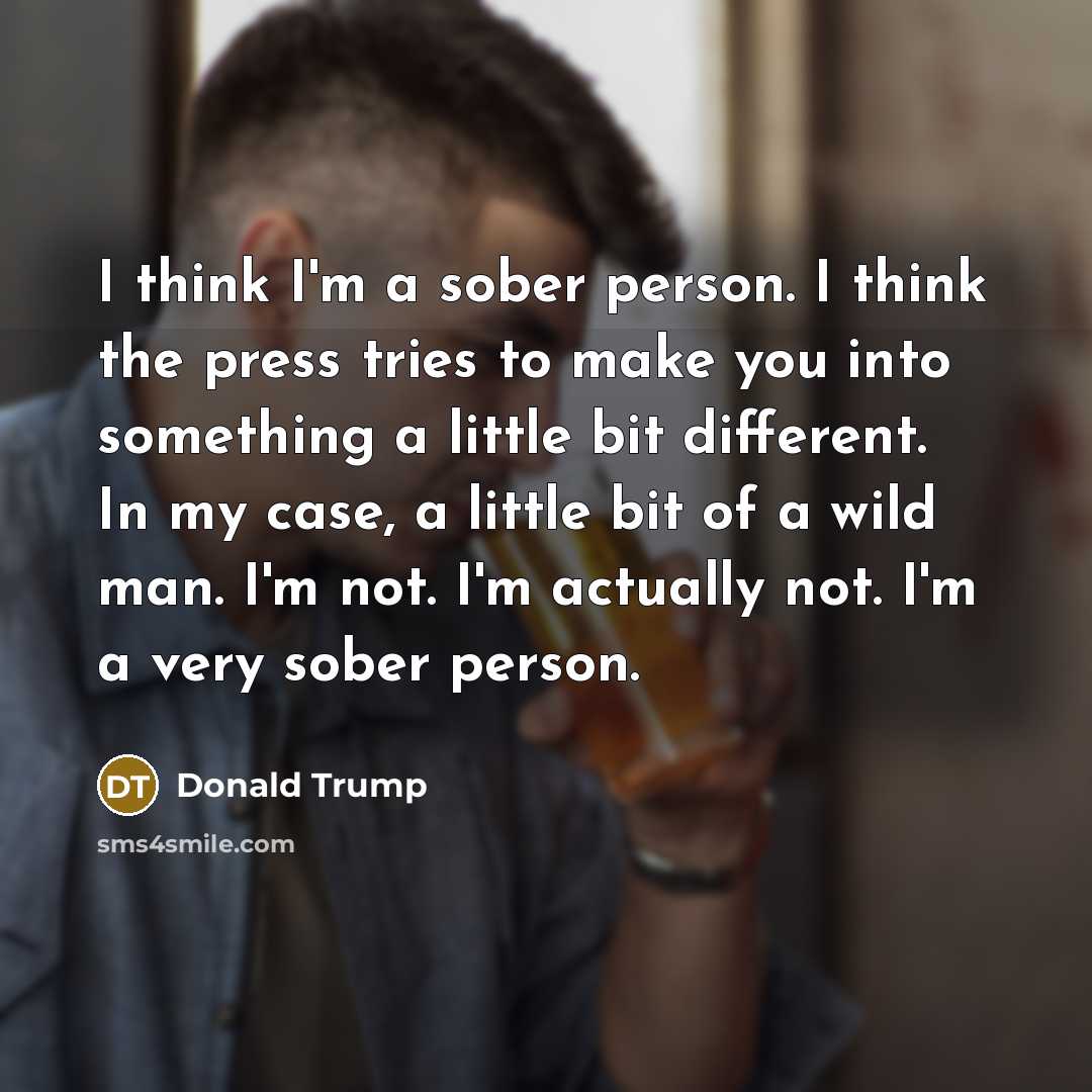 “I think I'm a sober person. I think the press…” quote by Donald Trump