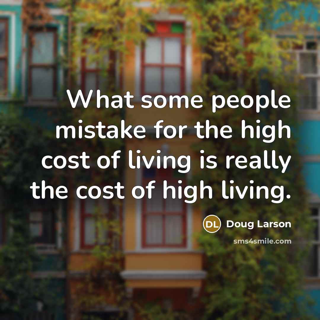 “What some people mistake for the high cost of living…” quote by Doug Larson