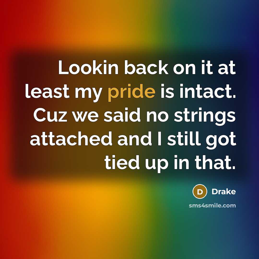 “Lookin back on it at least my pride is intact. Cuz we said no strings attached and I still got tied up in that.” quote by Drake