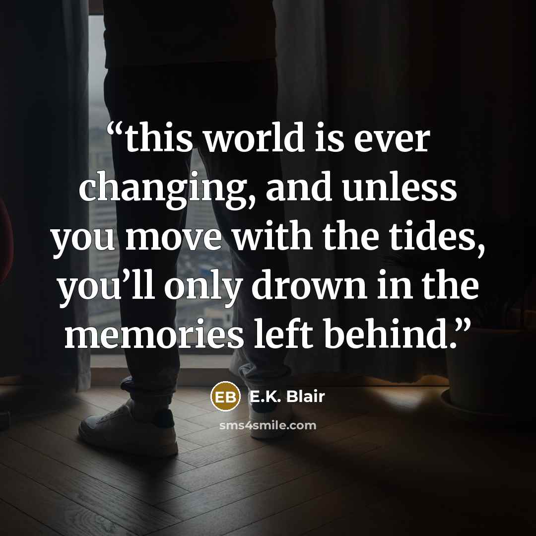 “this world is ever changing, and unless you move with the tides, you’ll only drown in the memories left behind.” quote by E.K. Blair