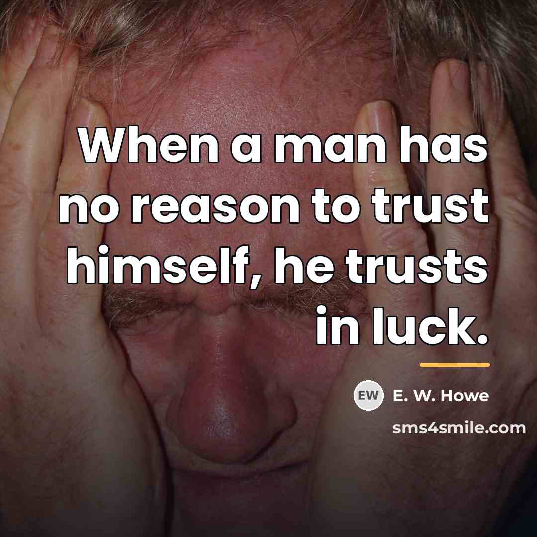 “When a man has no reason to trust himself, he…” quote by E. W. Howe
