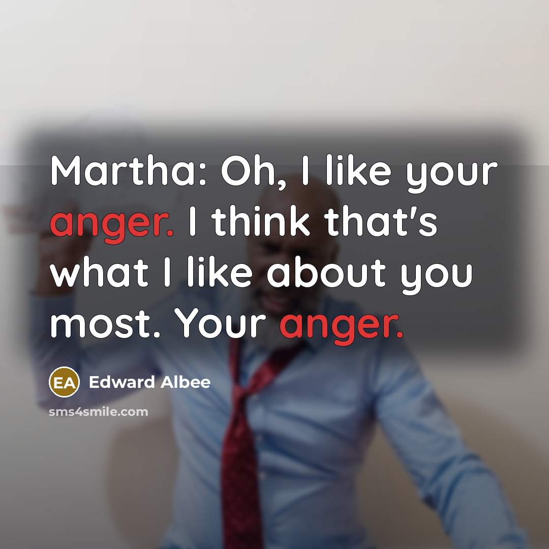 “Martha: Oh, I like your anger. I think that's what…” quote by Edward Albee