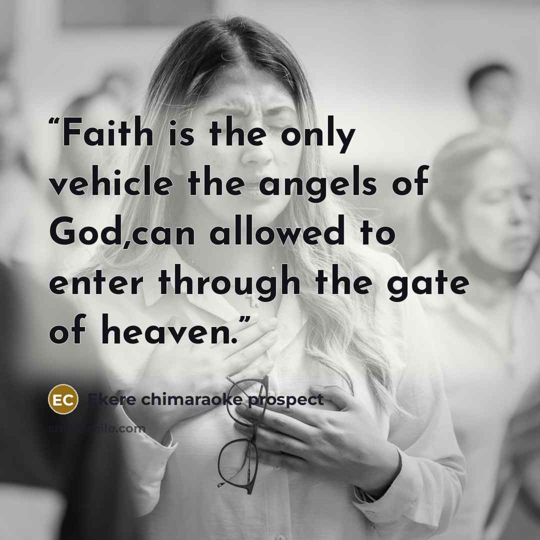 “Faith is the only vehicle the angels of God,can allowed to enter through the gate of heaven.” quote by Ekere chimaraoke prospect