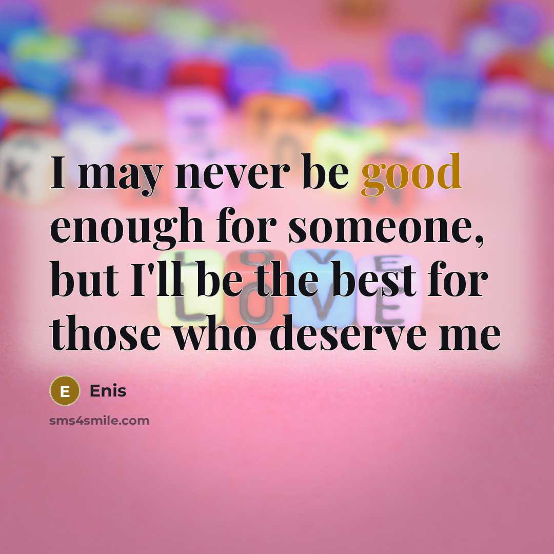 “I may never be good enough for someone, but I'll be the best for those who deserve me” quote by Enis