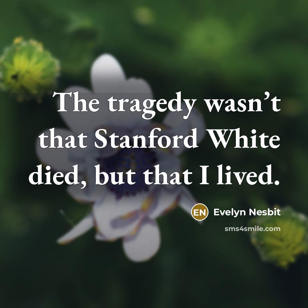 “The tragedy wasn’t that Stanford White died, but that I…” quote by Evelyn Nesbit