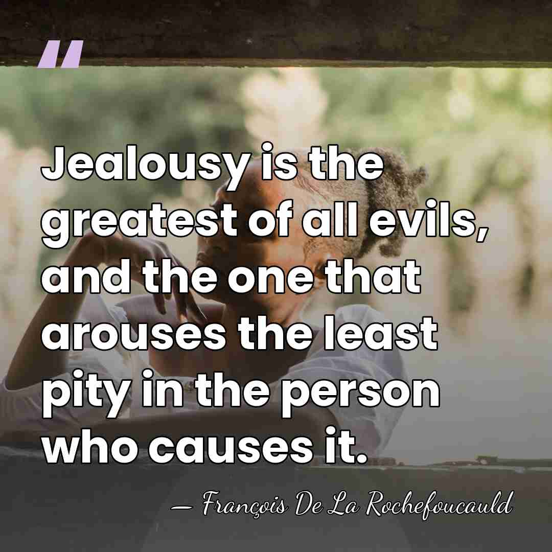 Jealousy is the greatest of all evils, and the one that arouses&hellip; - Francois de La Rochefoucauld