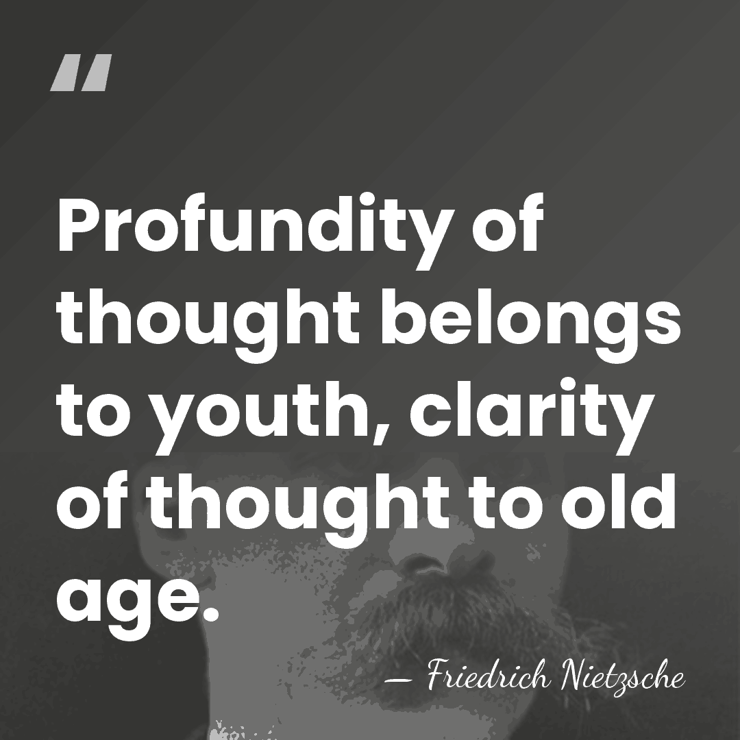 Profundity of thought belongs to youth, clarity of thought to old age. - Friedrich Nietzsche