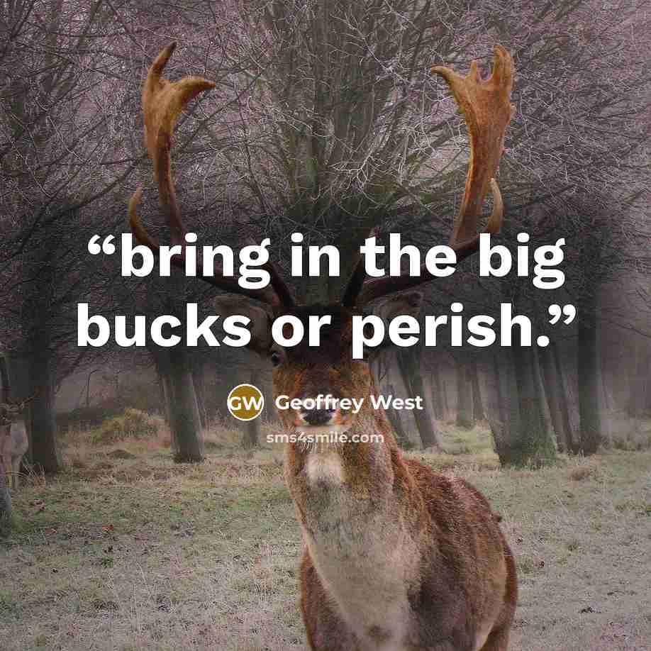 “bring in the big bucks or perish.” quote by Geoffrey West