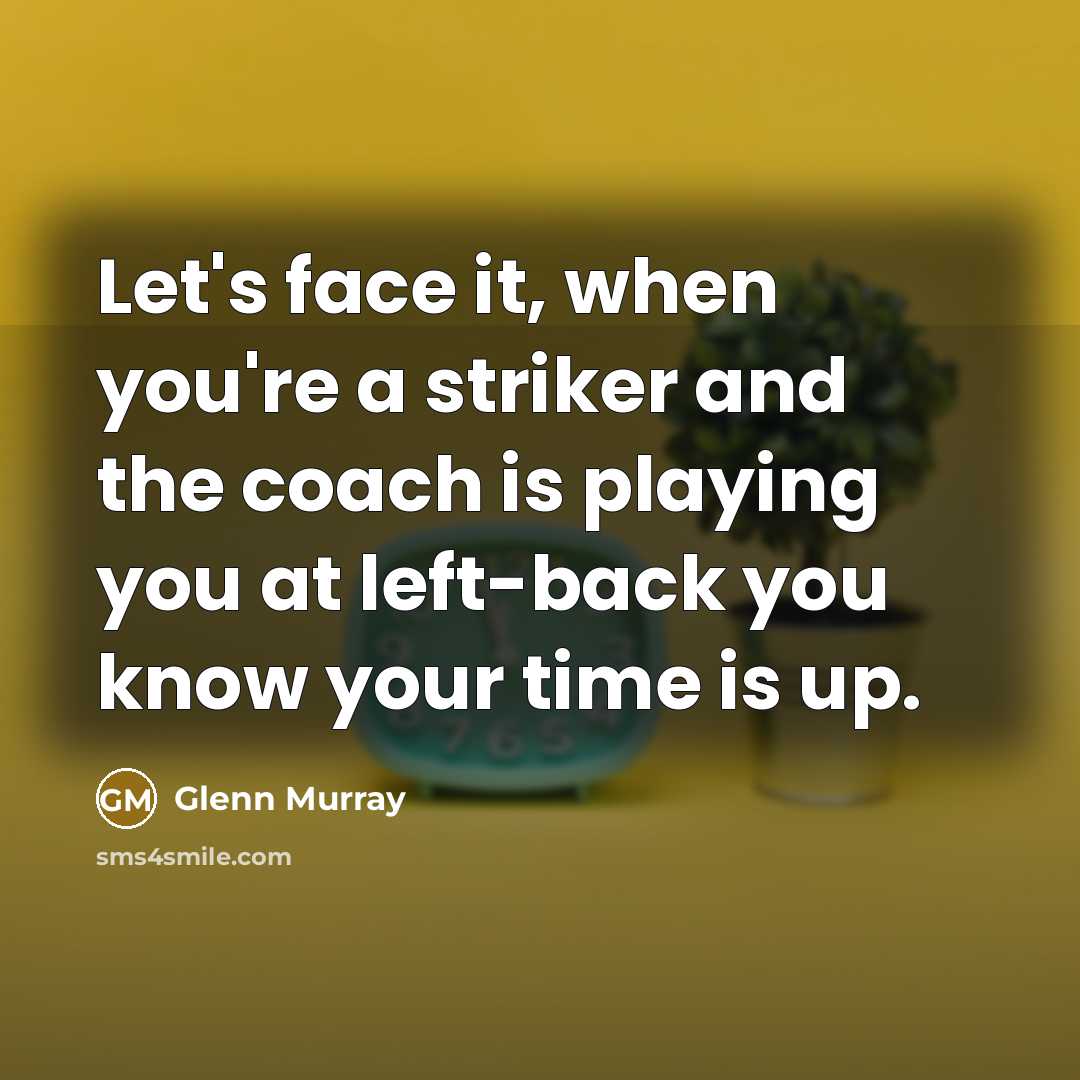 “Let's face it, when you're a striker and the coach…” quote by Glenn Murray