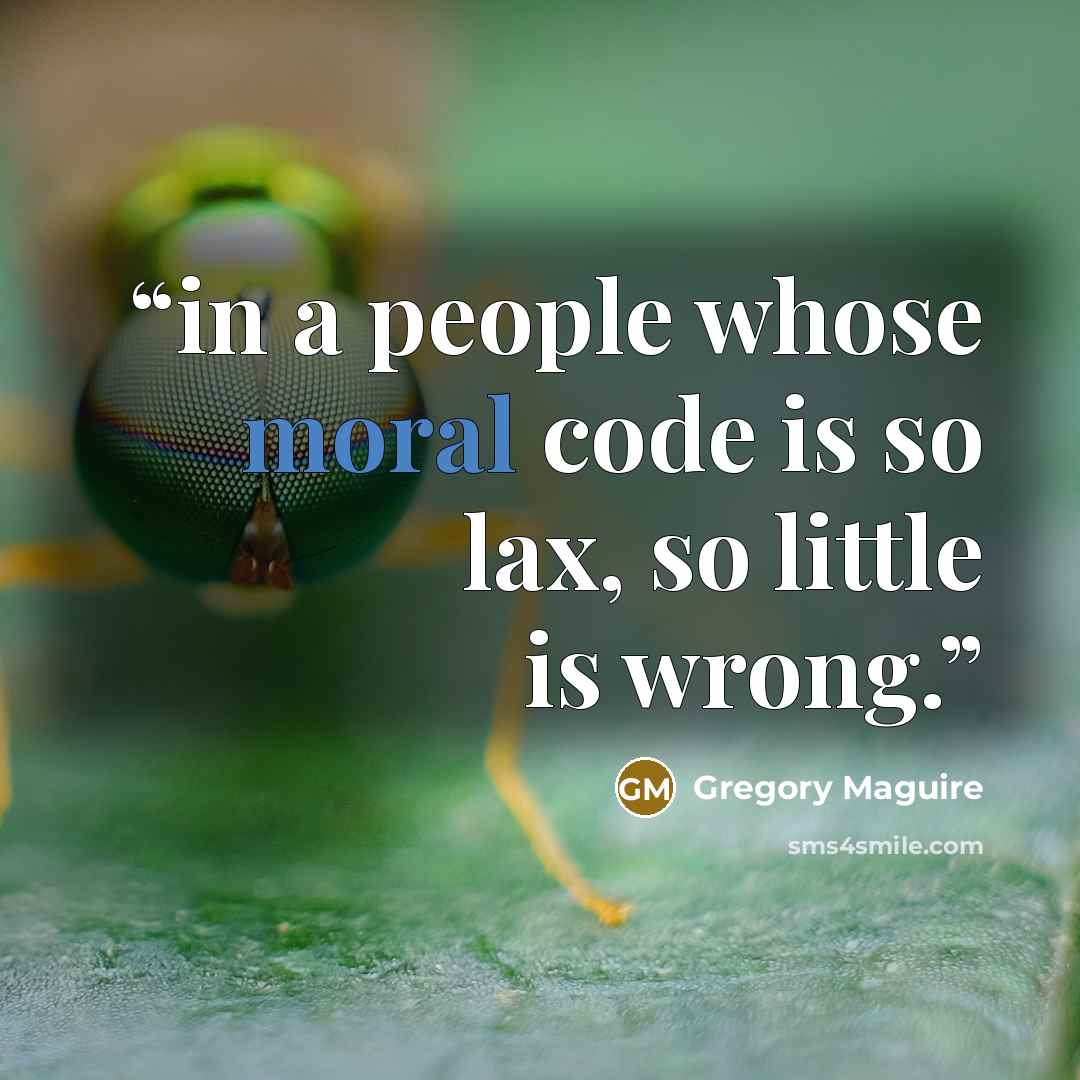 “in a people whose moral code is so lax, so little is wrong.” quote by Gregory Maguire