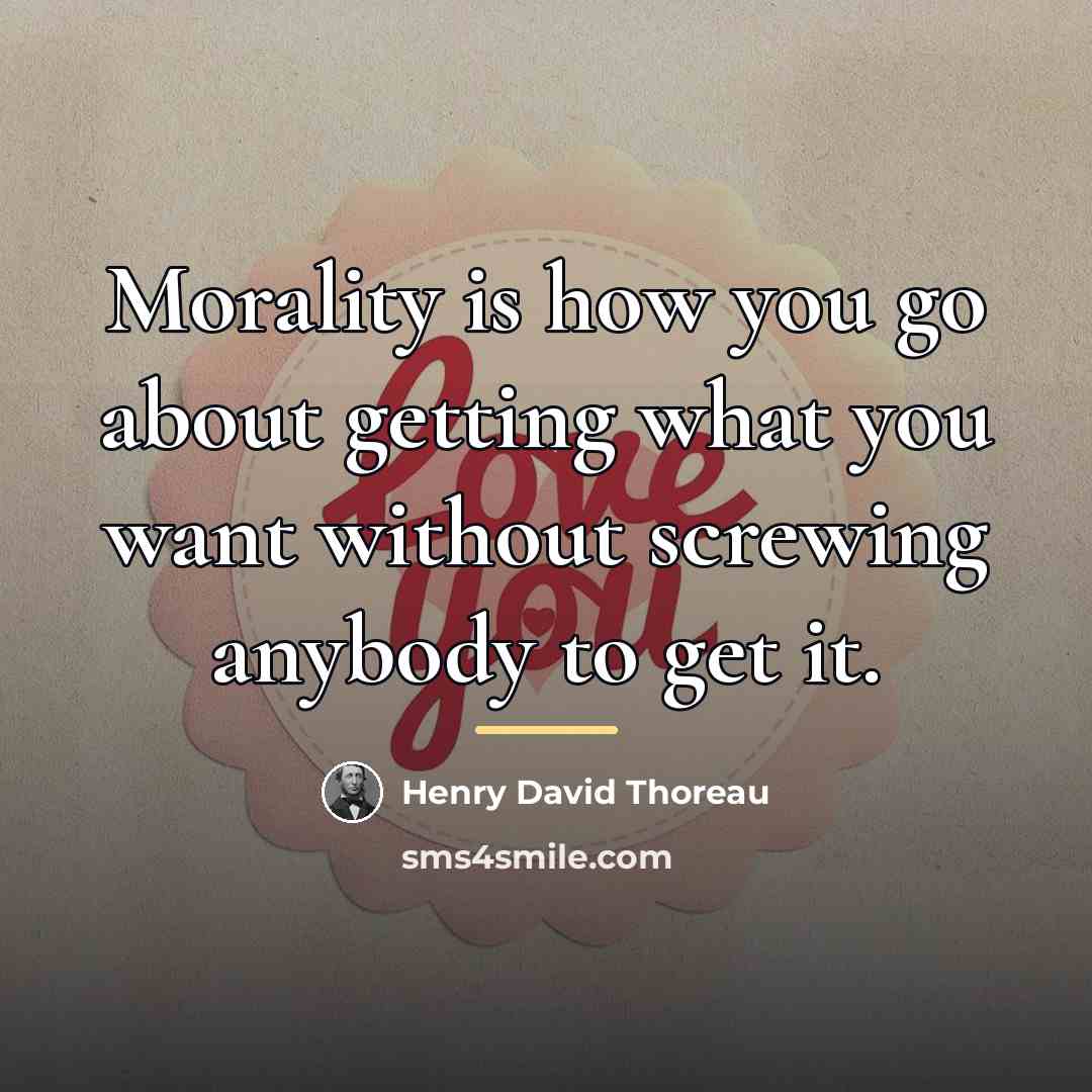 “Morality is how you go about getting what you want…” quote by Henry David Thoreau